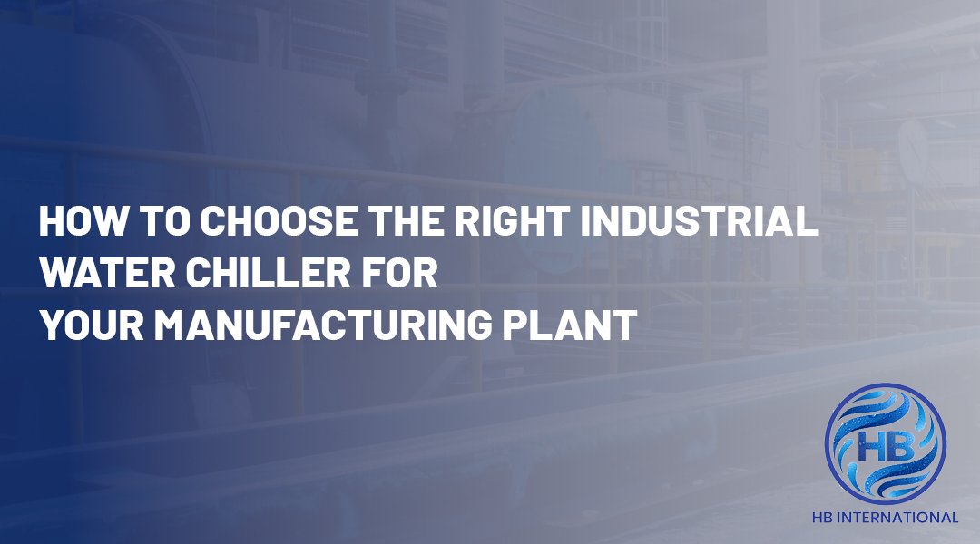 How to Choose the Right Industrial Water Chiller for Your Manufacturing Plant