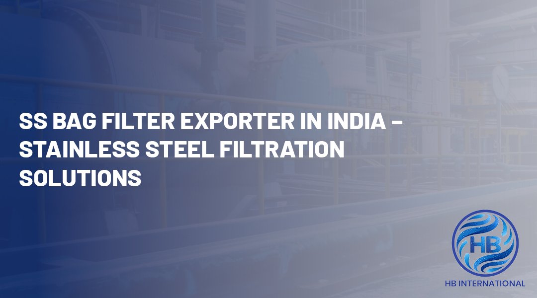 SS Bag Filter Exporter in India – Stainless Steel Filtration Solutions