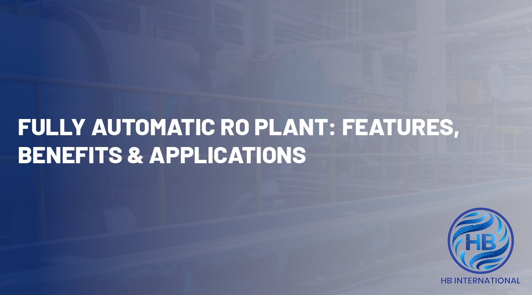Fully Automatic RO Plant: Features, Benefits & Applications