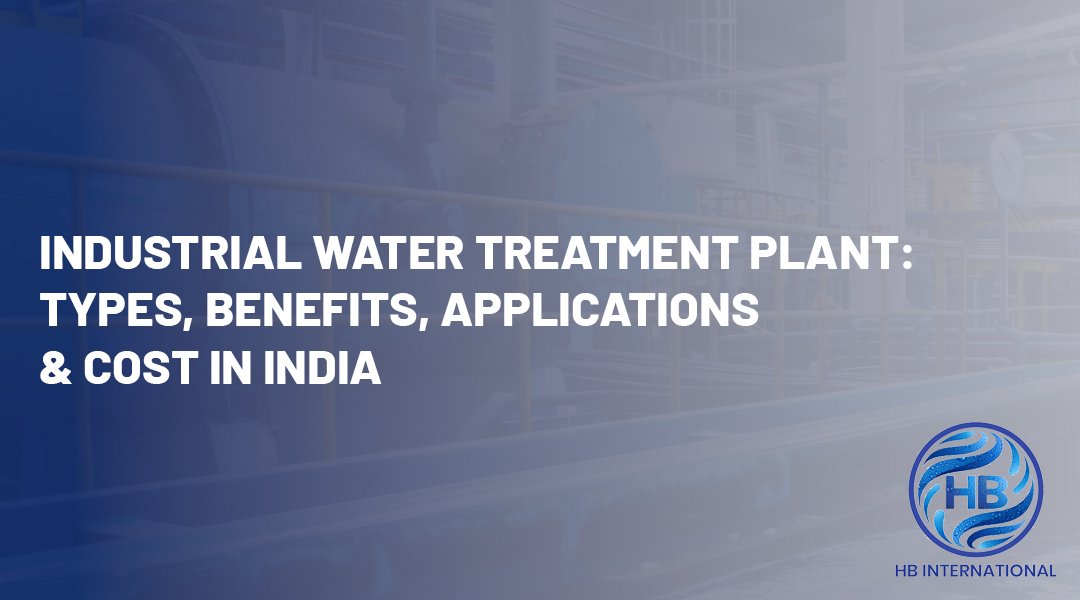 Industrial Water Treatment Plant: Types, Benefits, Applications & Cost in India