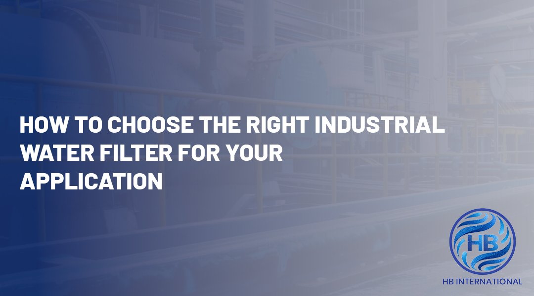 How to Choose the Right Industrial Water Filter for Your Application