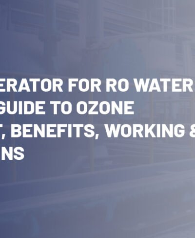 Ozone Generator for RO Water: Complete Guide to Ozone Treatment, Benefits, Working & Applications