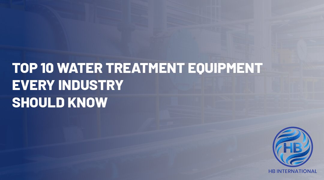 Top 10 Water Treatment Equipment Every Industry Should Know